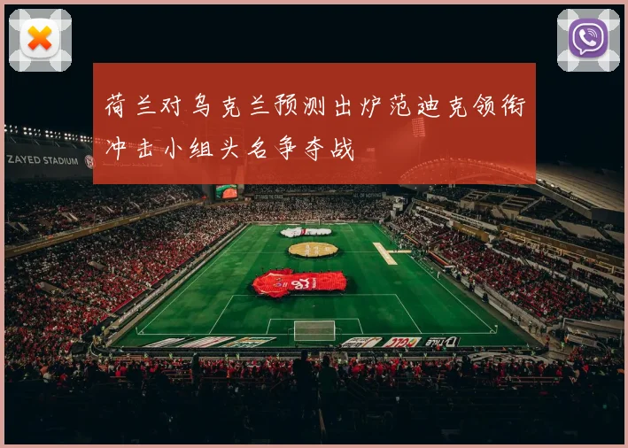 荷兰对乌克兰预测出炉范迪克领衔冲击小组头名争夺战