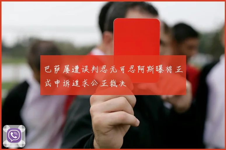 巴萨屡遭误判忍无可忍阿斯曝将正式申诉追求公正裁决