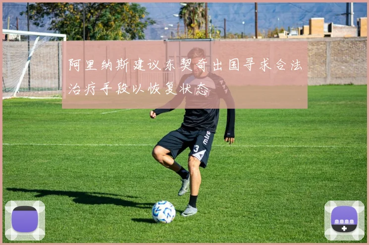 阿里纳斯建议东契奇出国寻求合法治疗手段以恢复状态