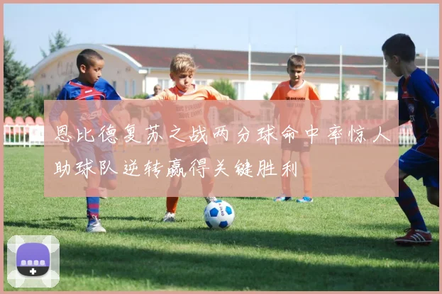 恩比德复苏之战两分球命中率惊人助球队逆转赢得关键胜利