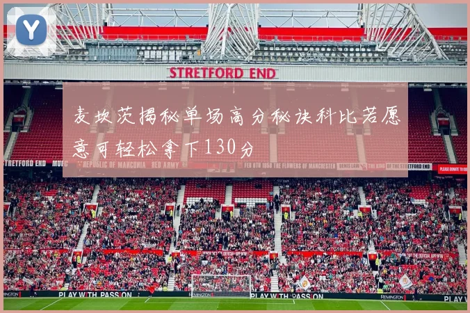 麦坎茨揭秘单场高分秘诀科比若愿意可轻松拿下130分