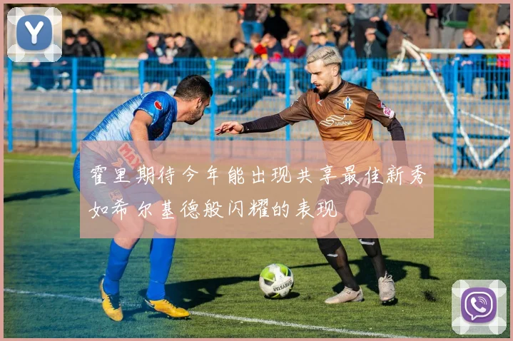 霍里期待今年能出现共享最佳新秀如希尔基德般闪耀的表现