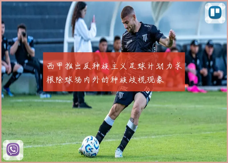 西甲推出反种族主义足球计划力求根除球场内外的种族歧视现象