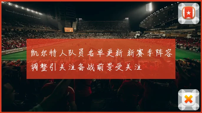 凯尔特人队员名单更新 新赛季阵容调整引关注备战前景受关注