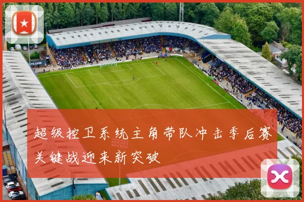 超级控卫系统主角带队冲击季后赛关键战迎来新突破