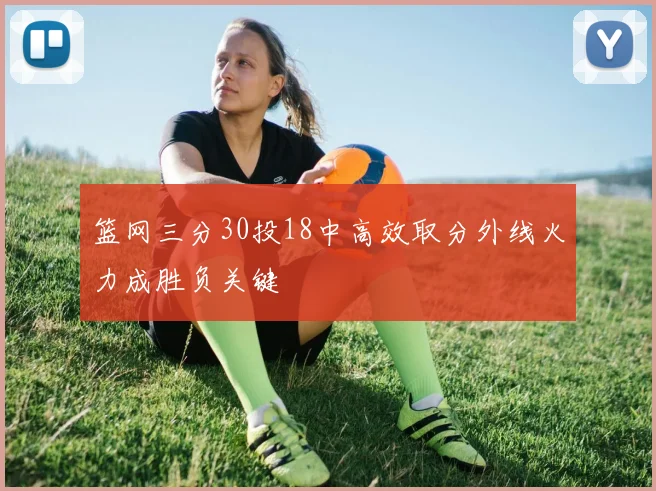 篮网三分30投18中高效取分外线火力成胜负关键