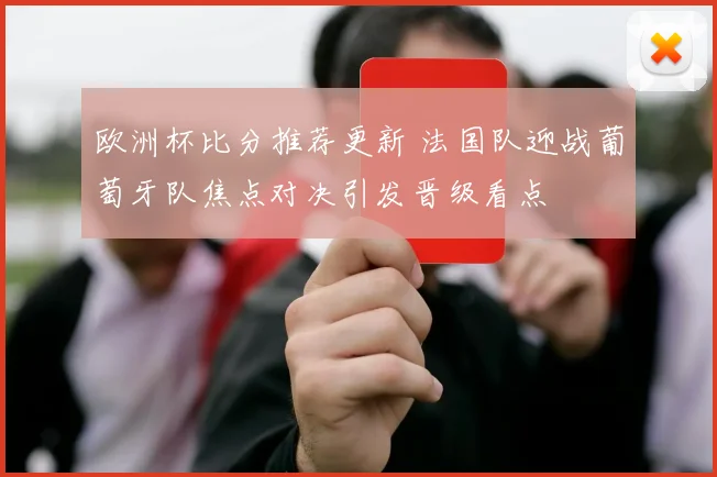 欧洲杯比分推荐更新 法国队迎战葡萄牙队焦点对决引发晋级看点