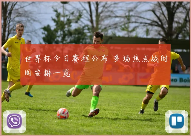 世界杯今日赛程公布 多场焦点战时间安排一览