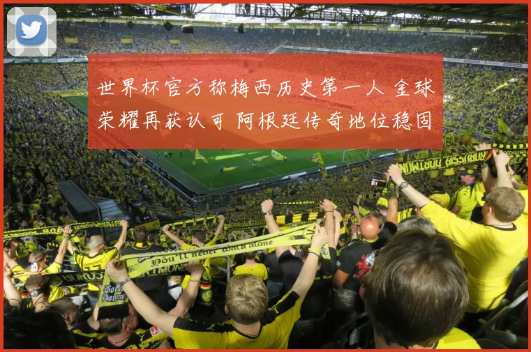 世界杯官方称梅西历史第一人 金球荣耀再获认可 阿根廷传奇地位稳固