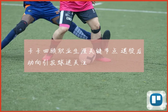 卡卡回顾职业生涯关键节点 退役后动向引发球迷关注