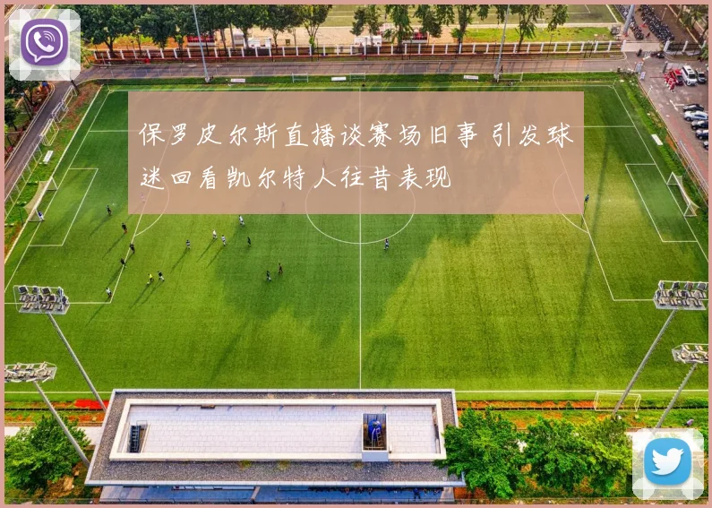 保罗皮尔斯直播谈赛场旧事 引发球迷回看凯尔特人往昔表现