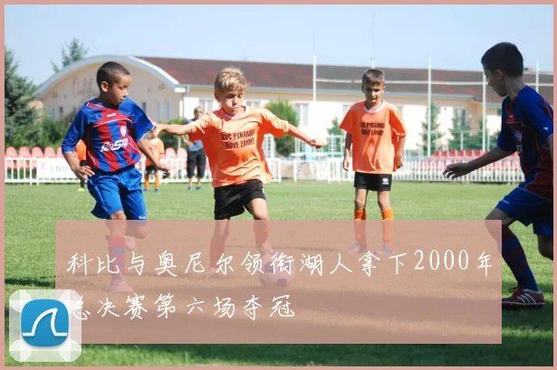 科比与奥尼尔领衔湖人拿下2000年总决赛第六场夺冠