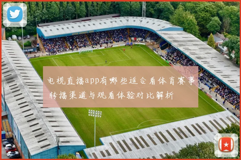 电视直播app有哪些适合看体育赛事 转播渠道与观看体验对比解析
