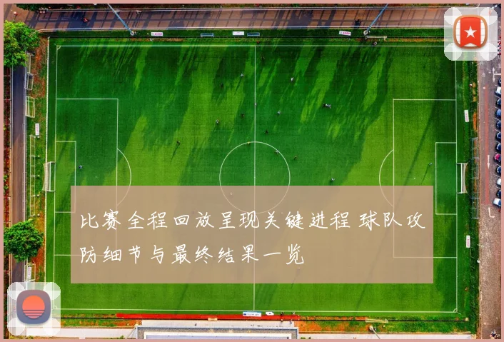 比赛全程回放呈现关键进程 球队攻防细节与最终结果一览