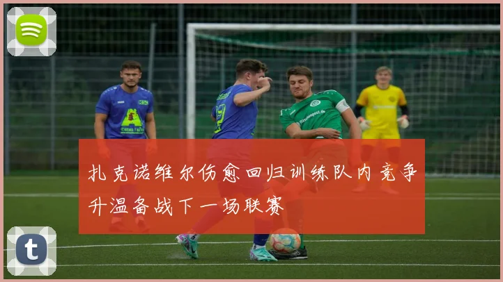 扎克诺维尔伤愈回归训练队内竞争升温备战下一场联赛