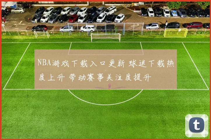 NBA游戏下载入口更新 球迷下载热度上升 带动赛事关注度提升